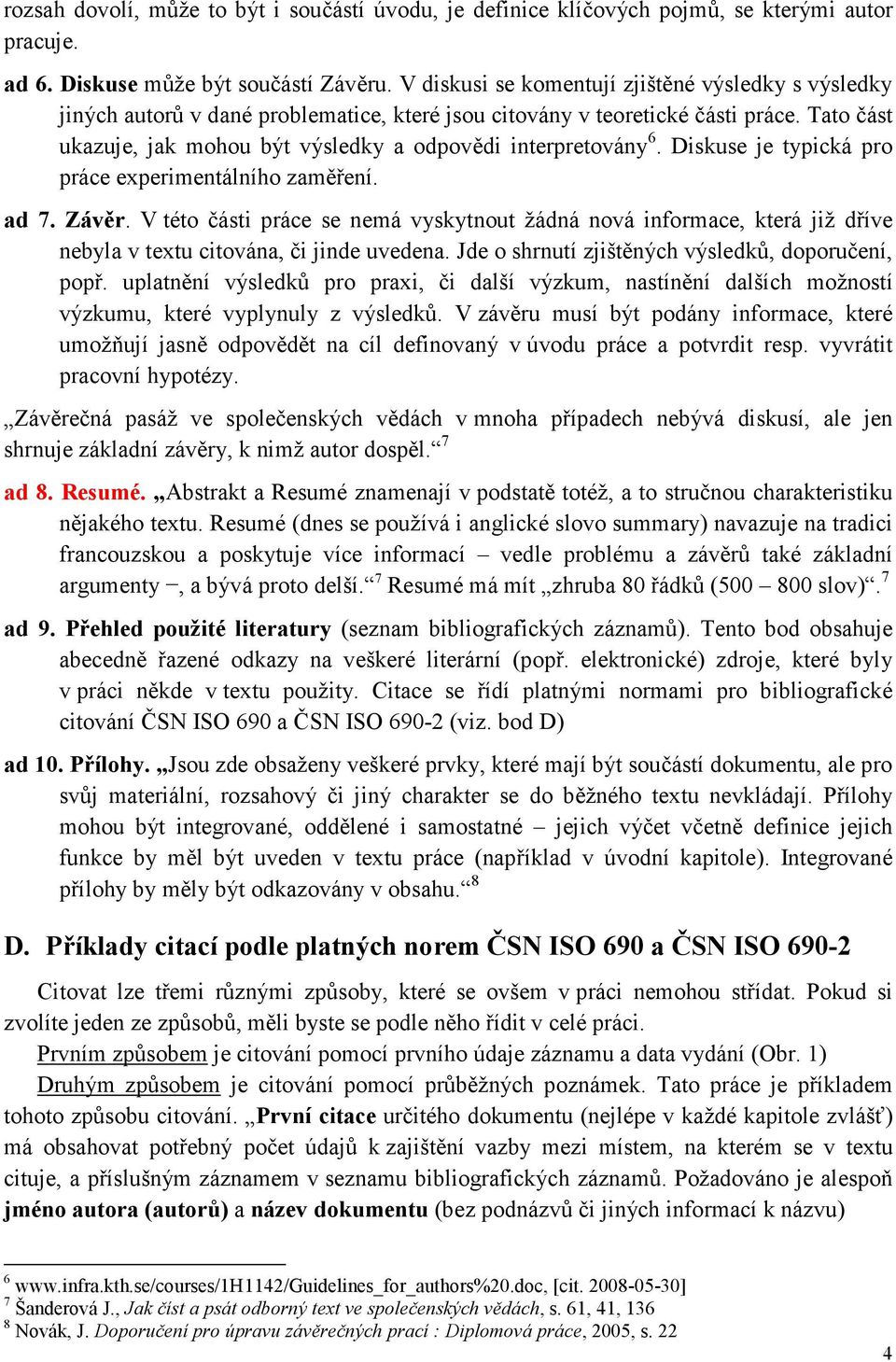 Tato část ukazuje, jak mohou být výsledky a odpovědi interpretovány 6. Diskuse je typická pro práce experimentálního zaměření. ad 7. Závěr.