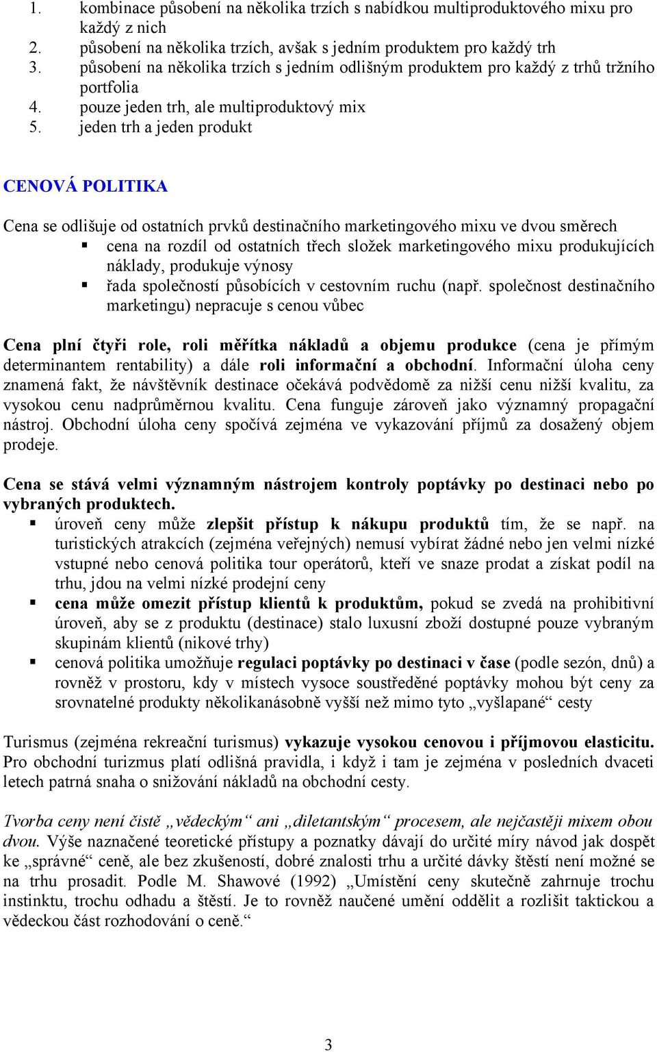 jeden trh a jeden produkt CENOVÁ POLITIKA Cena se odlišuje od ostatních prvků destinačního marketingového mixu ve dvou směrech cena na rozdíl od ostatních třech složek marketingového mixu