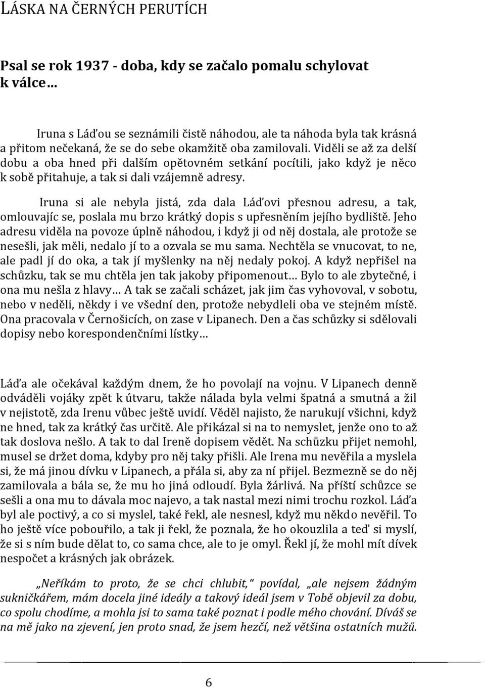 přitom nečekaná, že se do sebe okamžitě oba zamilovali. Viděli se až za delší dobu a oba hned při dalším opětovném setkání pocítili, jako když je něco k sobě přitahuje, a tak si dali vzájemně adresy.