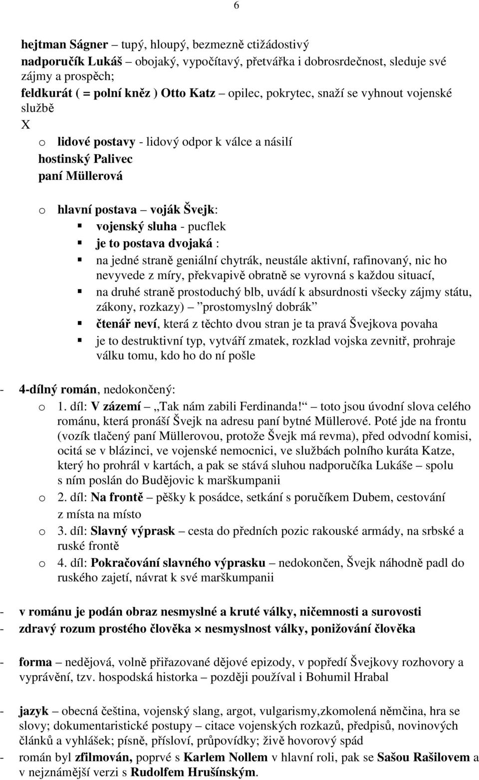 dvojaká : na jedné straně geniální chytrák, neustále aktivní, rafinovaný, nic ho nevyvede z míry, překvapivě obratně se vyrovná s každou situací, na druhé straně prostoduchý blb, uvádí k absurdnosti