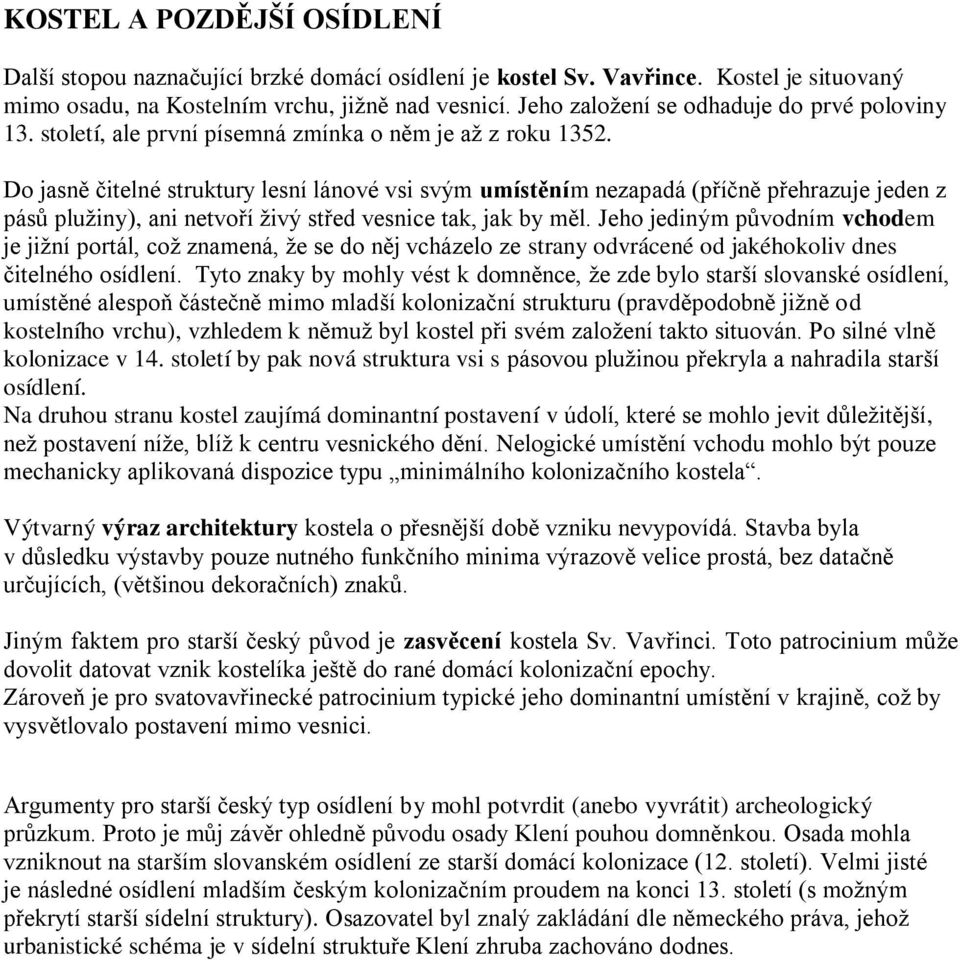 Do jasně čitelné struktury lesní lánové vsi svým umístěním nezapadá (příčně přehrazuje jeden z pásů plužiny), ani netvoří živý střed vesnice tak, jak by měl.