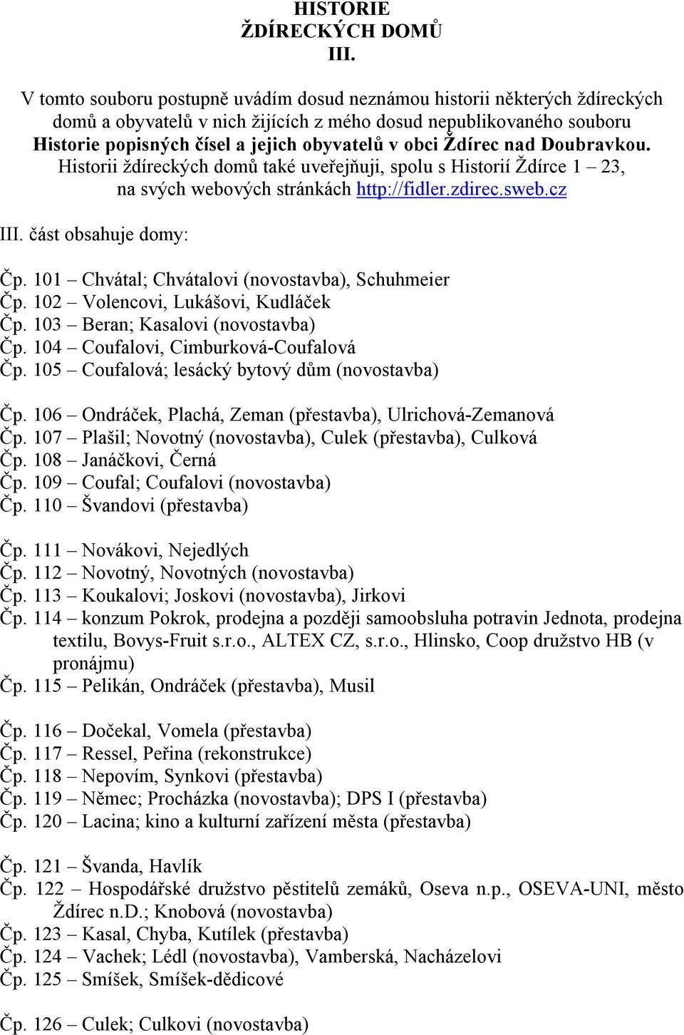 Ždírec nad Doubravkou. Historii ždíreckých domů také uveřejňuji, spolu s Historií Ždírce 1 23, na svých webových stránkách http://fidler.zdirec.sweb.cz III. část obsahuje domy: Čp.