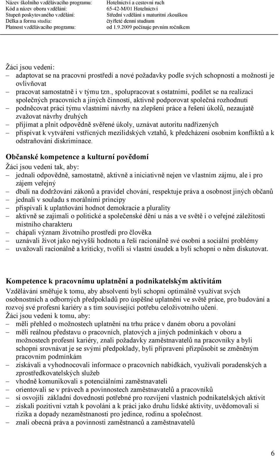 úkolů, nezaujatě zvažovat návrhy druhých přijímat a plnit odpovědně svěřené úkoly, uznávat autoritu nadřízených přispívat k vytváření vstřícných mezilidských vztahů, k předcházení osobním konfliktů a