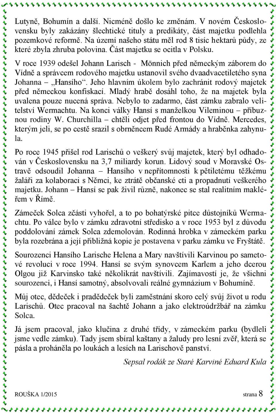 V roce 1939 odešel Johann Larisch - Mönnich před německým záborem do Vídně a správcem rodového majetku ustanovil svého dvaadvacetiletého syna Johanna Hansího.