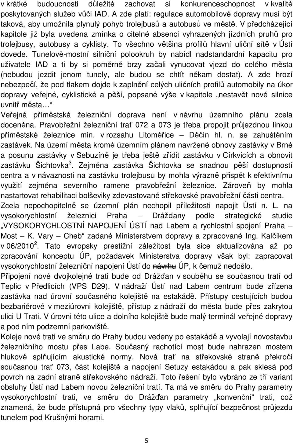 V předcházející kapitole již byla uvedena zmínka o citelné absenci vyhrazených jízdních pruhů pro trolejbusy, autobusy a cyklisty. To všechno většina profilů hlavní uliční sítě v Ústí dovede.