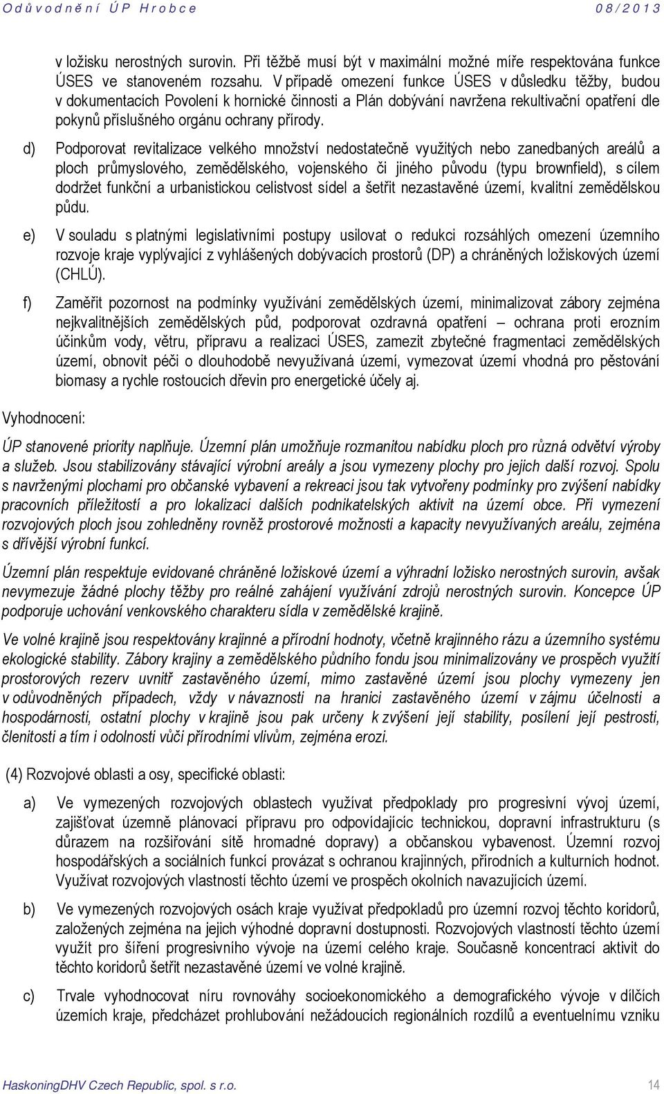 d) Podporovat revitalizace velkého množství nedostatečně využitých nebo zanedbaných areálů a ploch průmyslového, zemědělského, vojenského či jiného původu (typu brownfield), s cílem dodržet funkční a