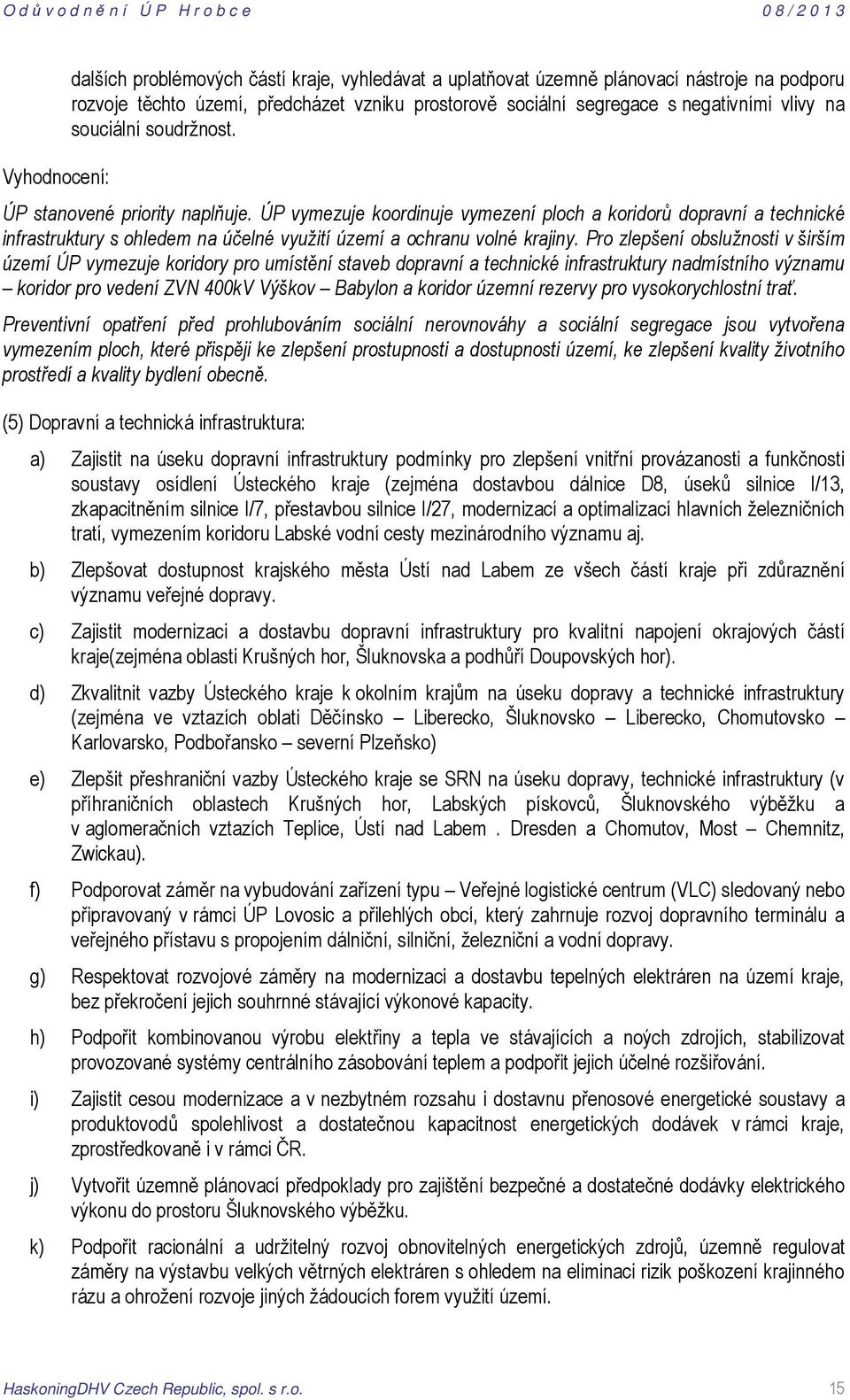 Pro zlepšení obslužnosti v širším území ÚP vymezuje koridory pro umístění staveb dopravní a technické infrastruktury nadmístního významu koridor pro vedení ZVN 400kV Výškov Babylon a koridor územní