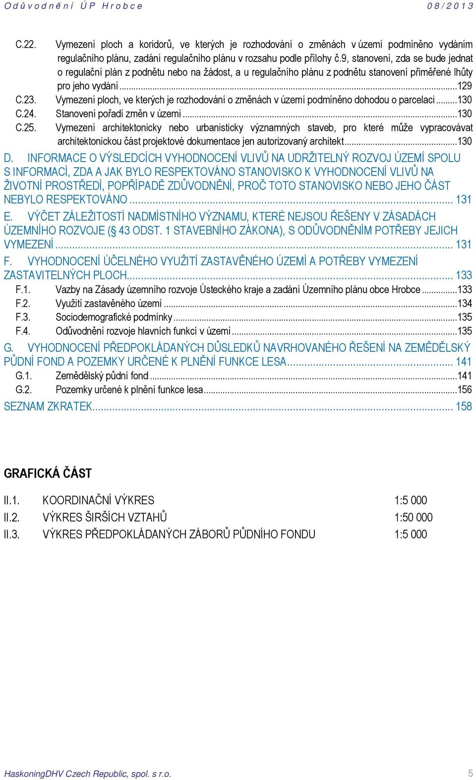 Vymezení ploch, ve kterých je rozhodování o změnách v území podmíněno dohodou o parcelaci... 130 C.24. Stanovení pořadí změn v území... 130 C.25.