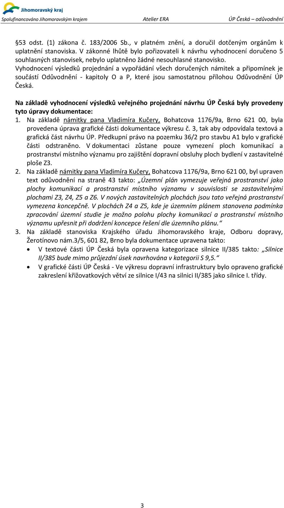 Vyhodnocení výsledků projednání a vypořádání všech doručených námitek a připomínek je součástí Odůvodnění - kapitoly O a P, které jsou samostatnou přílohou Odůvodnění ÚP Česká.