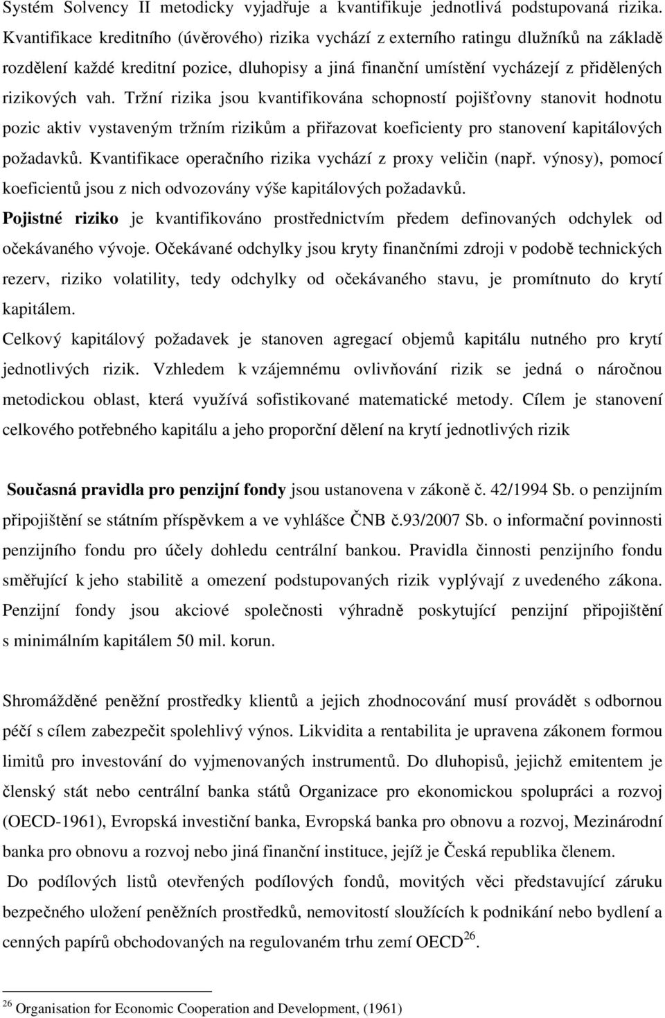 Tržní rizika jsou kvantifikována schopností pojišťovny stanovit hodnotu pozic aktiv vystaveným tržním rizikům a přiřazovat koeficienty pro stanovení kapitálových požadavků.