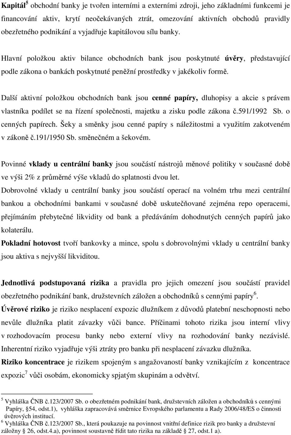 Další aktivní položkou obchodních bank jsou cenné papíry, dluhopisy a akcie s právem vlastníka podílet se na řízení společnosti, majetku a zisku podle zákona č.591/1992 Sb. o cenných papírech.