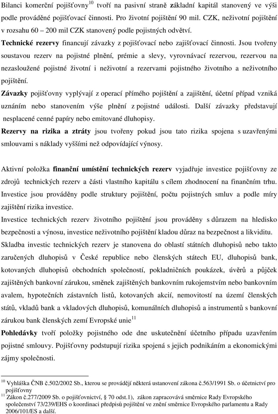 Jsou tvořeny soustavou rezerv na pojistné plnění, prémie a slevy, vyrovnávací rezervou, rezervou na nezasloužené pojistné životní i neživotní a rezervami pojistného životního a neživotního pojištění.