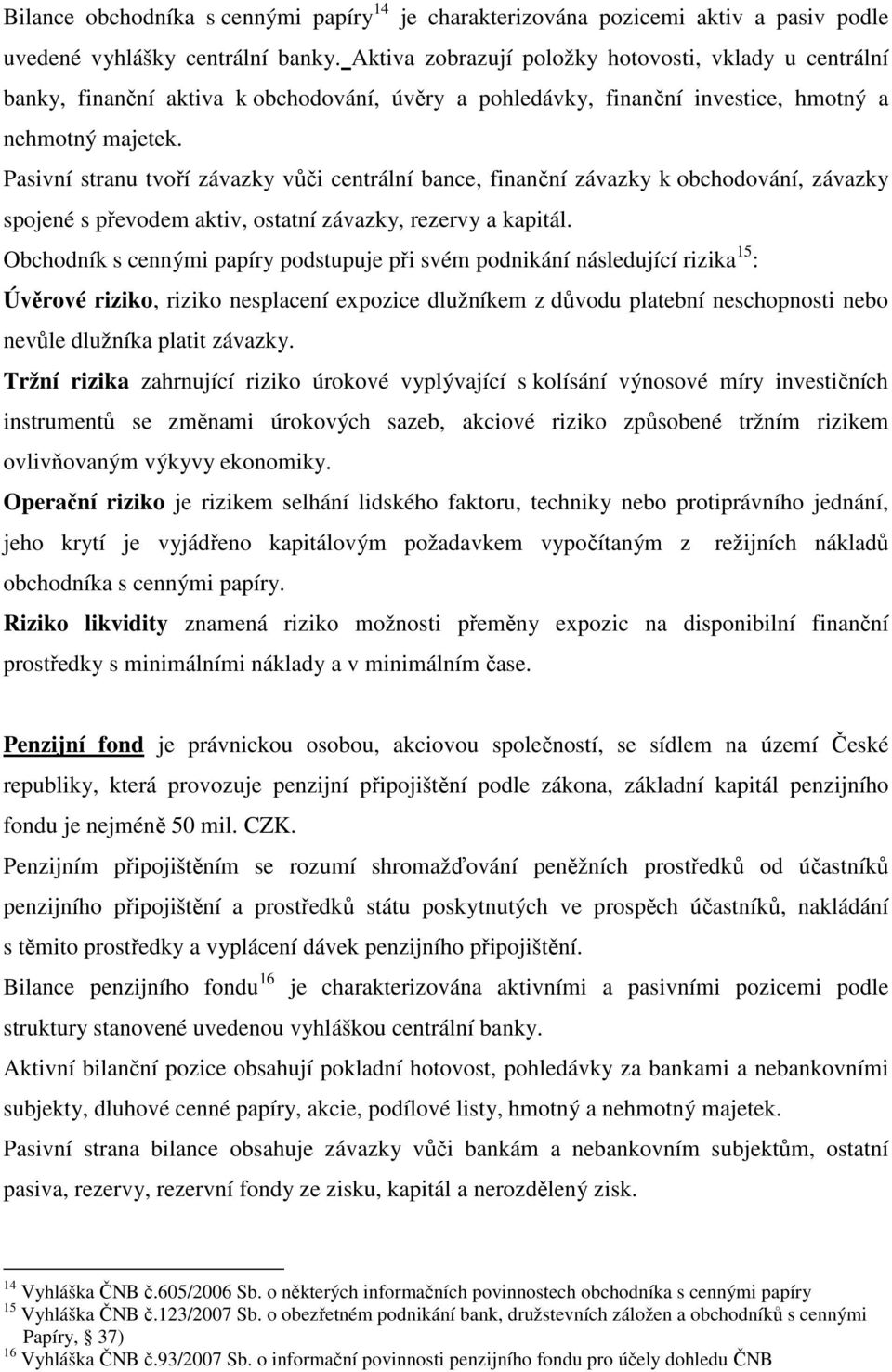 Pasivní stranu tvoří závazky vůči centrální bance, finanční závazky k obchodování, závazky spojené s převodem aktiv, ostatní závazky, rezervy a kapitál.