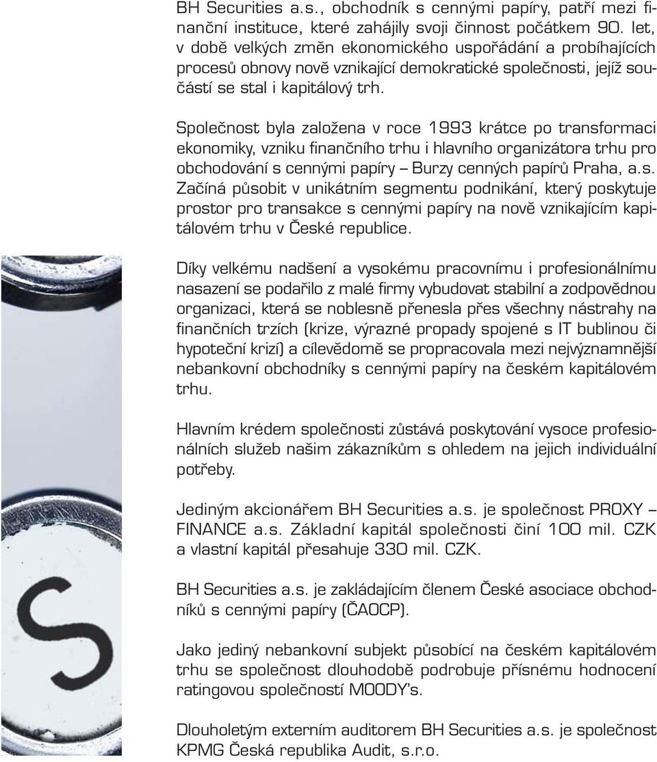 Spoleãnost byla zaloïena v roce 1993 krátce po transformaci ekonomiky, vzniku finanãního trhu i hlavního organizátora trhu pro obchodování s cenn mi papíry Burzy cenn ch papírû Praha, a.s. Zaãíná pûsobit v unikátním segmentu podnikání, kter poskytuje prostor pro transakce s cenn mi papíry na novû vznikajícím kapitálovém trhu v âeské republice.