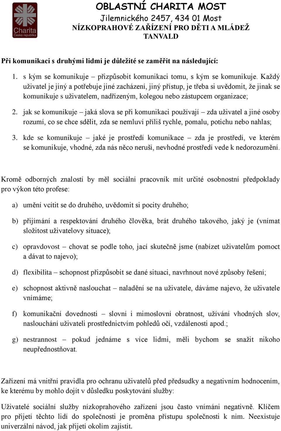 jak se komunikuje jaká slova se při komunikaci používají zda uživatel a jiné osoby rozumí, co se chce sdělit, zda se nemluví příliš rychle, pomalu, potichu nebo nahlas; 3.