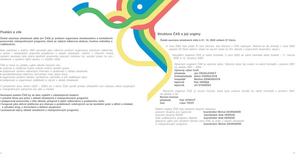 Jedním z hlavních motivù zalo ení asociace byla snaha sjednotit pracovníky pracující metodou tzv. sociální práce na ulici - streetwork v systému státní správy i v nestátní sféøe.