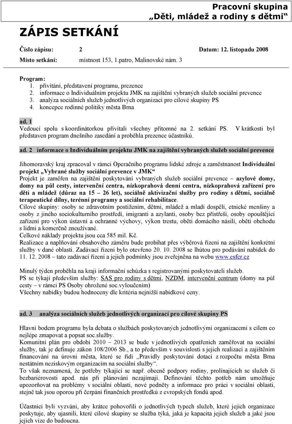 koncepce rodinné politiky města Brna ad. 1 Vedoucí spolu s koordinátorkou přivítali všechny přítomné na 2. setkání PS. představen program dnešního zasedání a proběhla prezence účastníků.