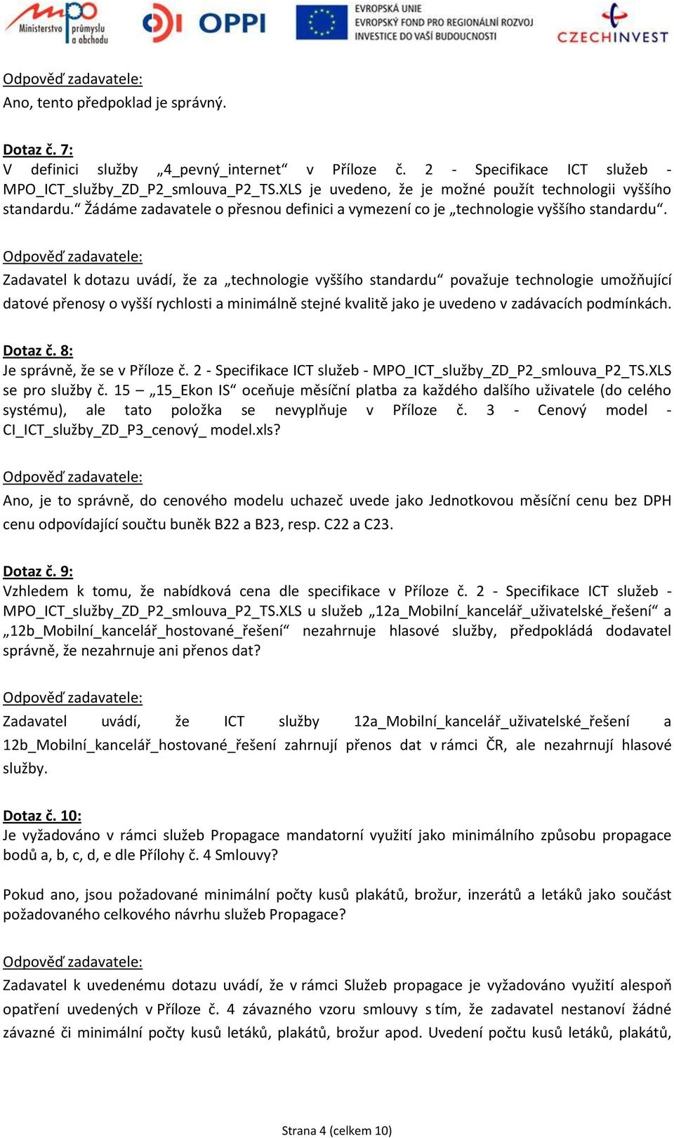 Zadavatel k dotazu uvádí, že za technologie vyššího standardu považuje technologie umožňující datové přenosy o vyšší rychlosti a minimálně stejné kvalitě jako je uvedeno v zadávacích podmínkách.