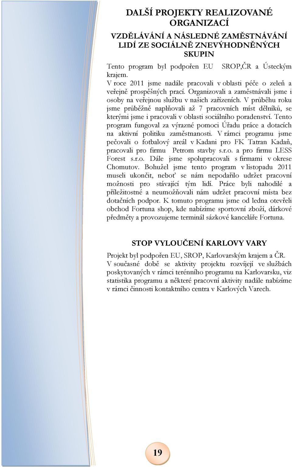 V průběhu roku jsme průběžně naplňovali až 7 pracovních míst dělníků, se kterými jsme i pracovali v oblasti sociálního poradenství.