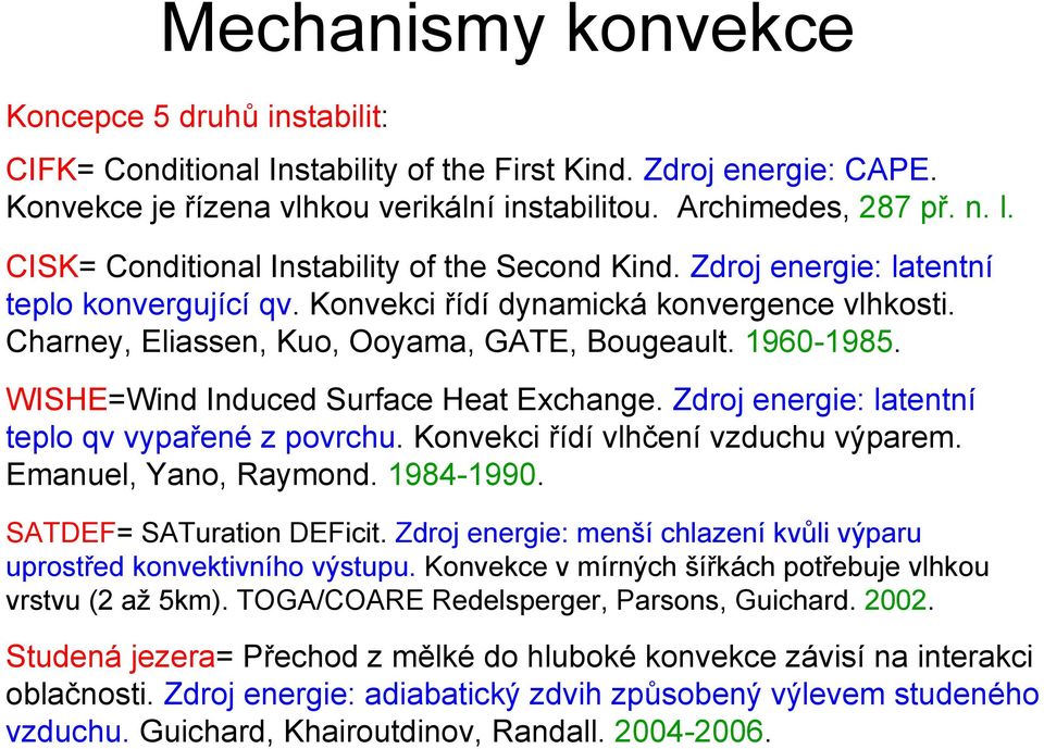 1960-1985. WISHE=Wind Induced Surface Heat Exchange. Zdroj energie: latentní teplo qv vypařené z povrchu. Konvekci řídí vlhčení vzduchu výparem. Emanuel, Yano, Raymond. 1984-1990.