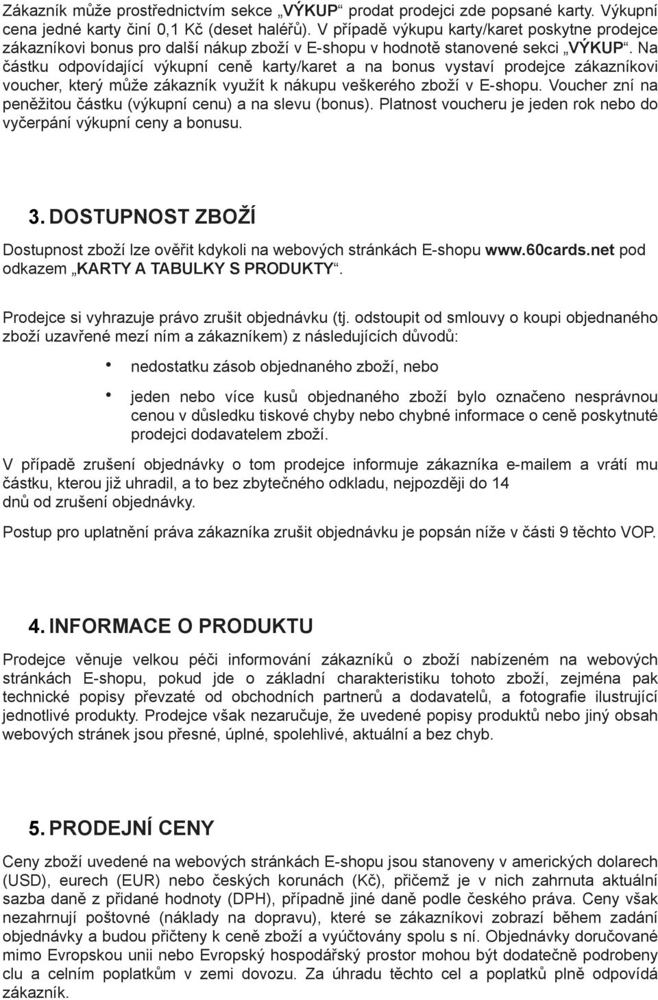 Na částku odpovídající výkupní ceně karty/karet a na bonus vystaví prodejce zákazníkovi voucher, který může zákazník využít k nákupu veškerého zboží v E-shopu.