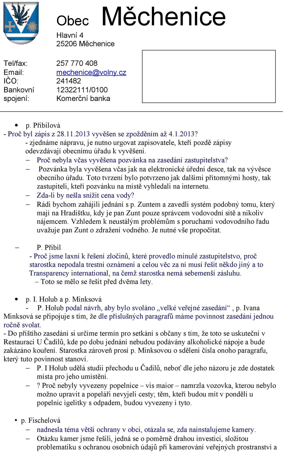 Toto tvrzení bylo potvrzeno jak dalšími přítomnými hosty, tak zastupiteli, kteří pozvánku na místě vyhledali na internetu. Zda-li by nešla snížit cena vody? Rádi bychom zahájili jednání s p.