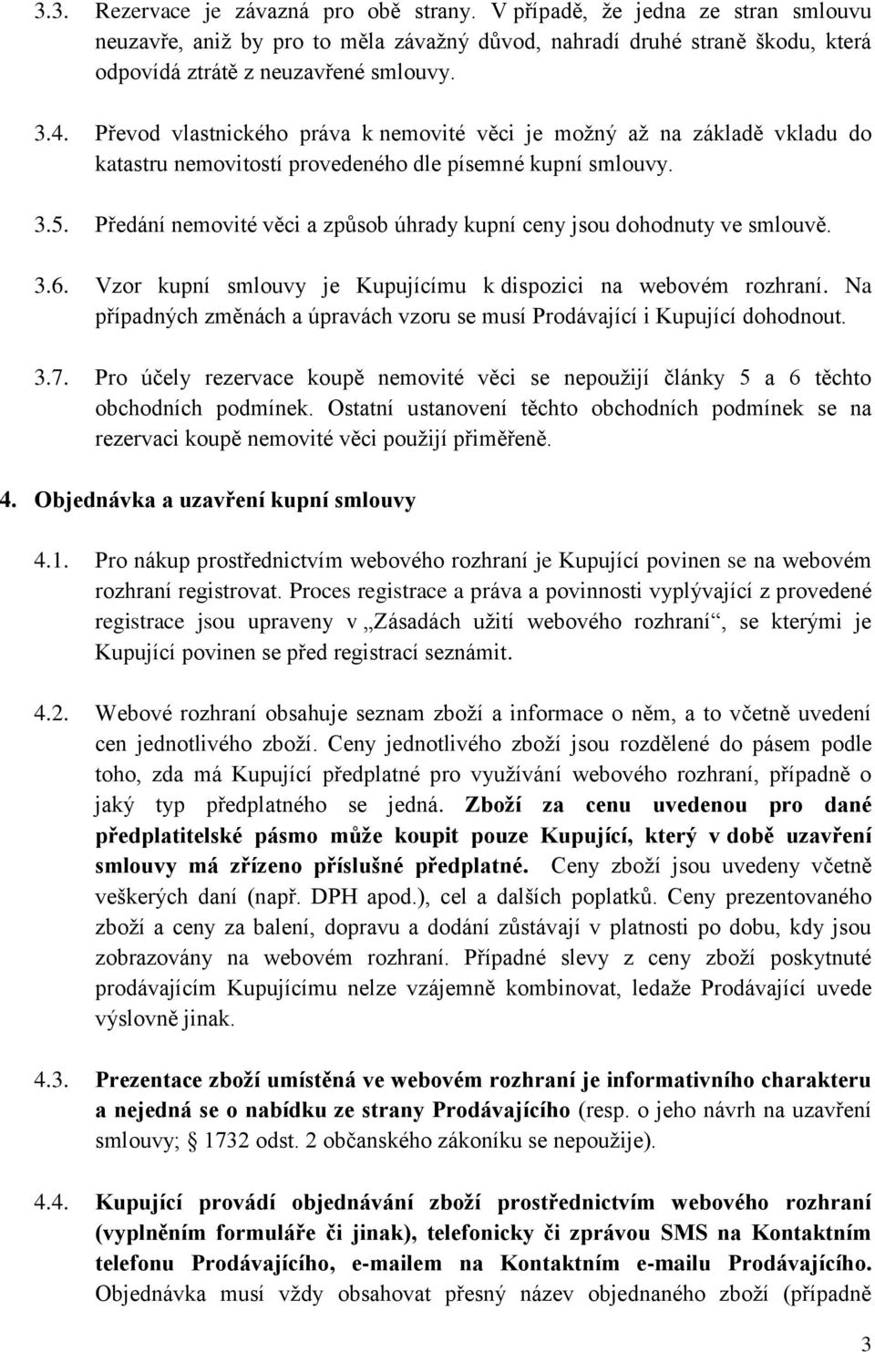 Předání nemovité věci a způsob úhrady kupní ceny jsou dohodnuty ve smlouvě. 3.6. Vzor kupní smlouvy je Kupujícímu k dispozici na webovém rozhraní.