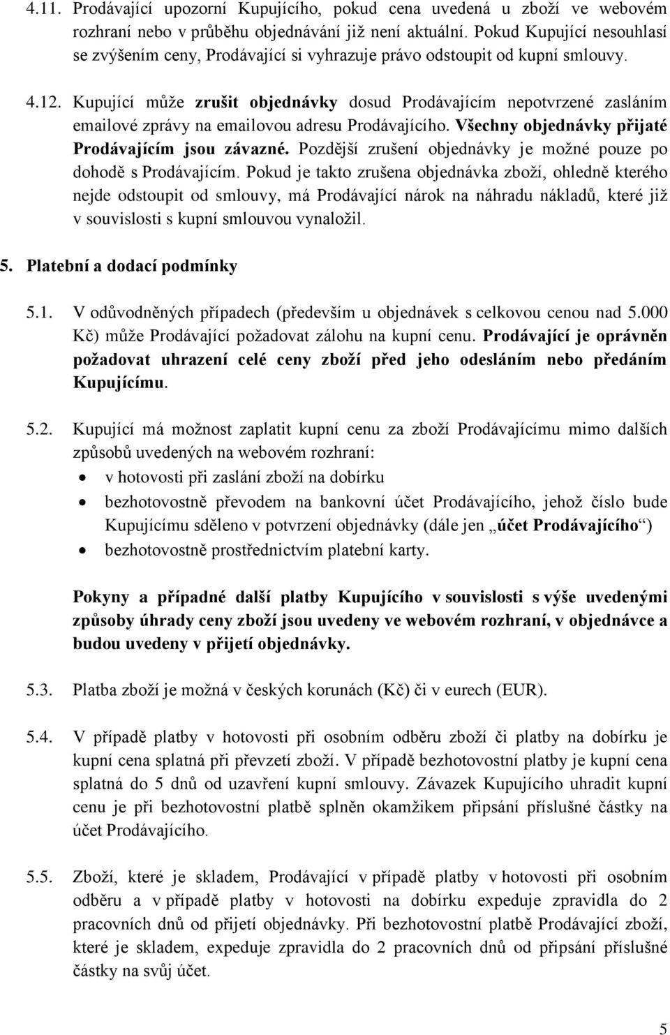 Kupující může zrušit objednávky dosud Prodávajícím nepotvrzené zasláním emailové zprávy na emailovou adresu Prodávajícího. Všechny objednávky přijaté Prodávajícím jsou závazné.