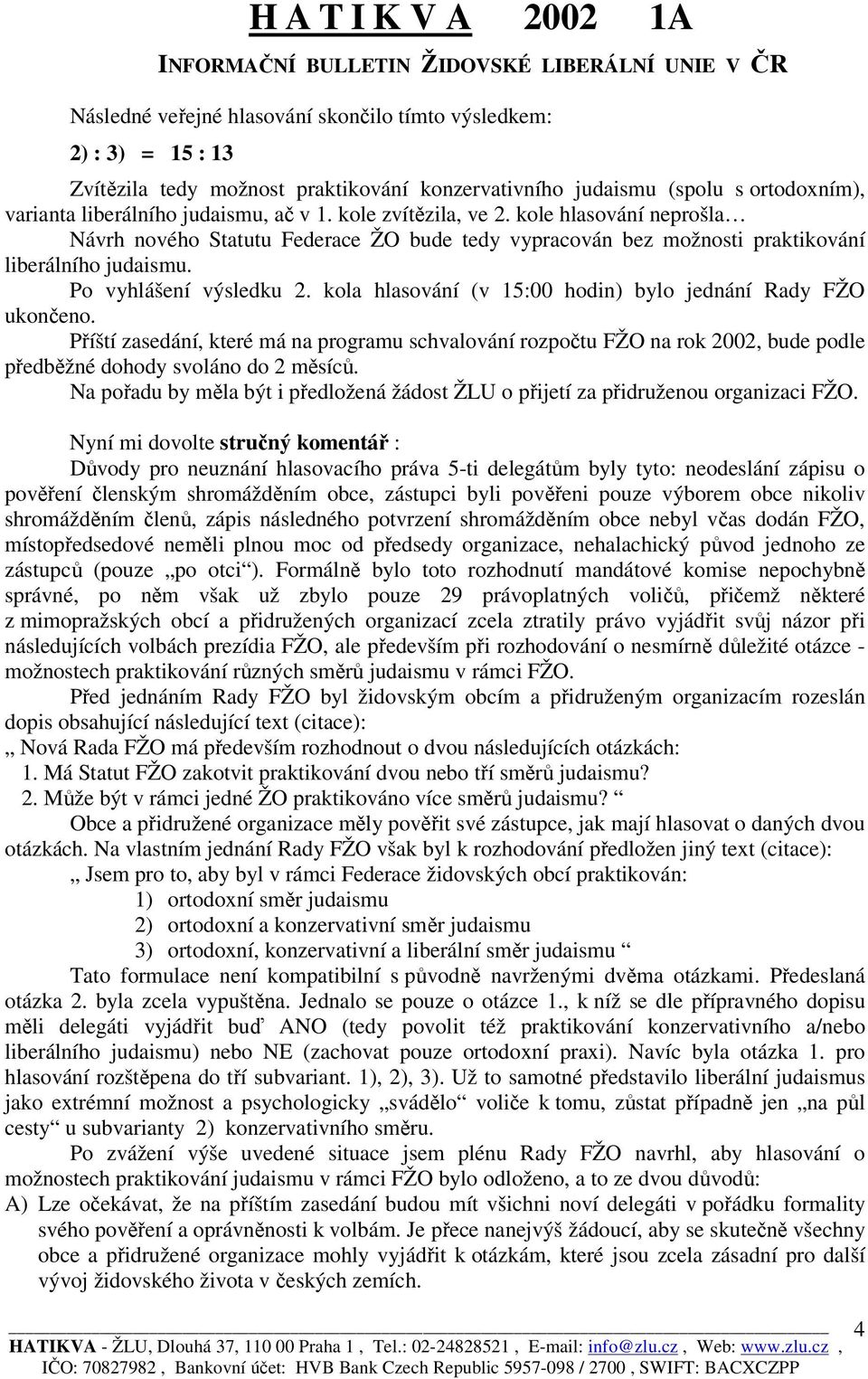 kola hlasování (v 15:00 hodin) bylo jednání Rady FŽO ukončeno. Příští zasedání, které má na programu schvalování rozpočtu FŽO na rok 2002, bude podle předběžné dohody svoláno do 2 měsíců.