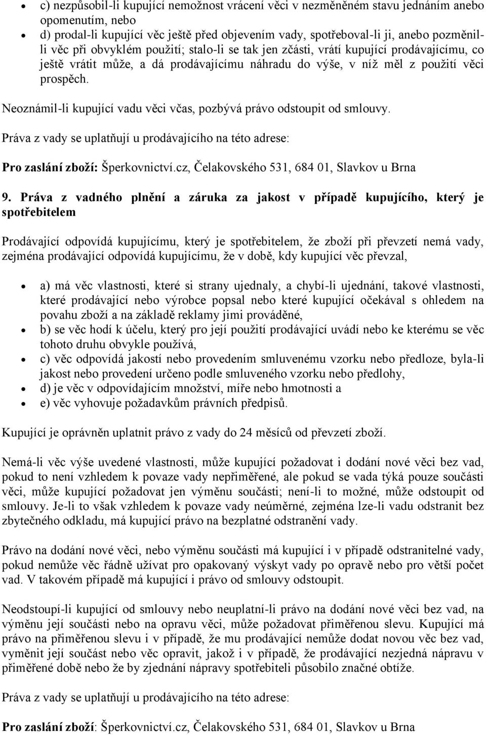 Neoznámil-li kupující vadu věci včas, pozbývá právo odstoupit od smlouvy. Práva z vady se uplatňují u prodávajícího na této adrese: Pro zaslání zboží: Šperkovnictví.