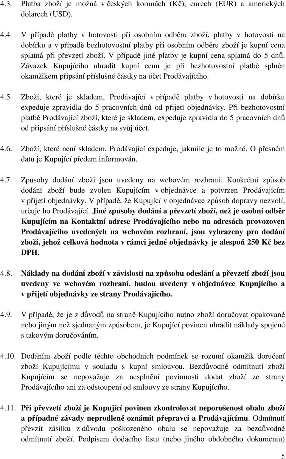 Při bezhotovostní platbě Prodávající zboží, které je skladem, expeduje zpravidla do 5 pracovních dnů od připsání příslušné částky na svůj účet. 4.6.