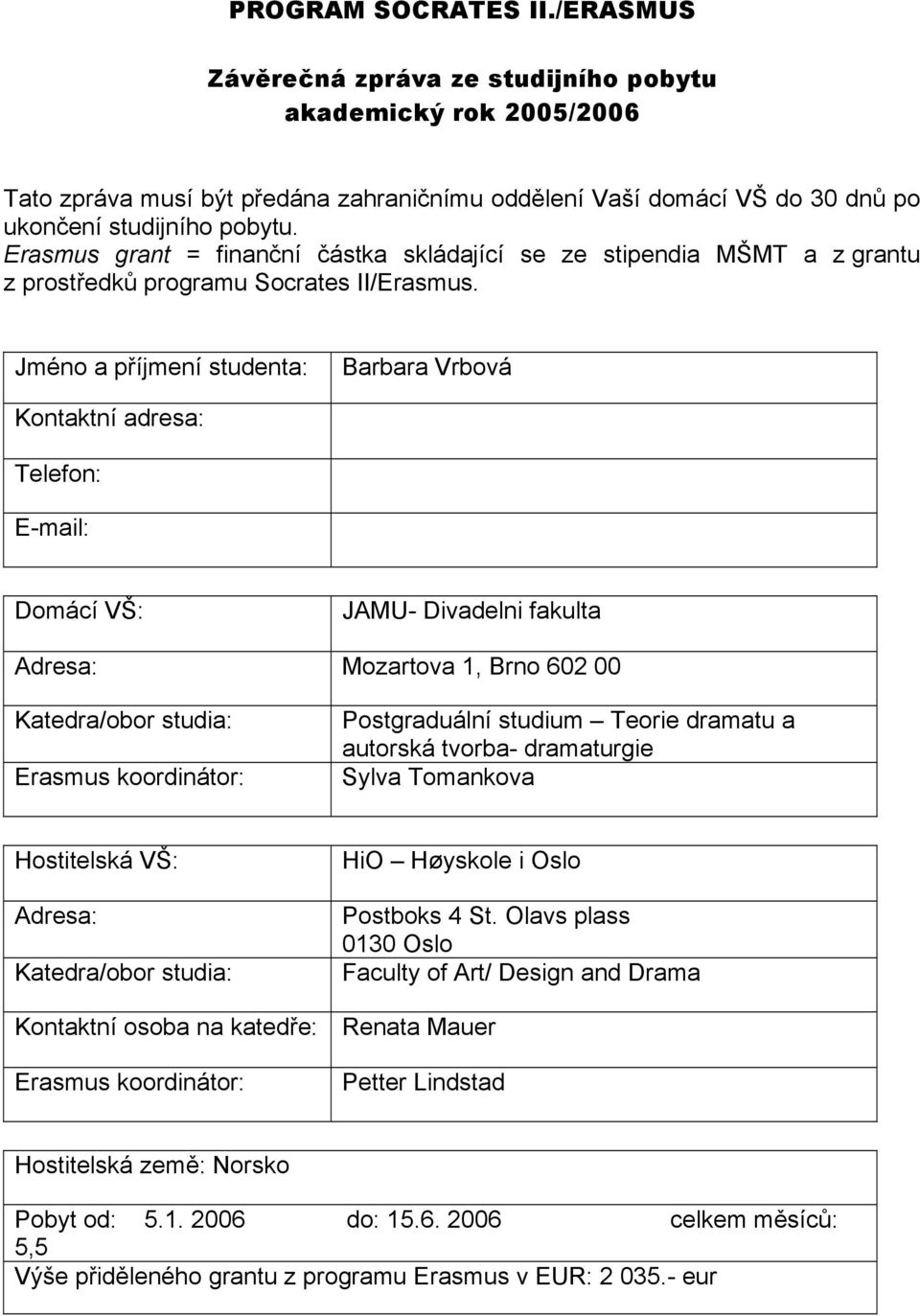 Jméno a příjmení studenta: Barbara Vrbová Kontaktní adresa: Telefon: E-mail: Domácí VŠ: JAMU- Divadelni fakulta Adresa: Mozartova 1, Brno 602 00 Katedra/obor studia: Erasmus koordinátor: