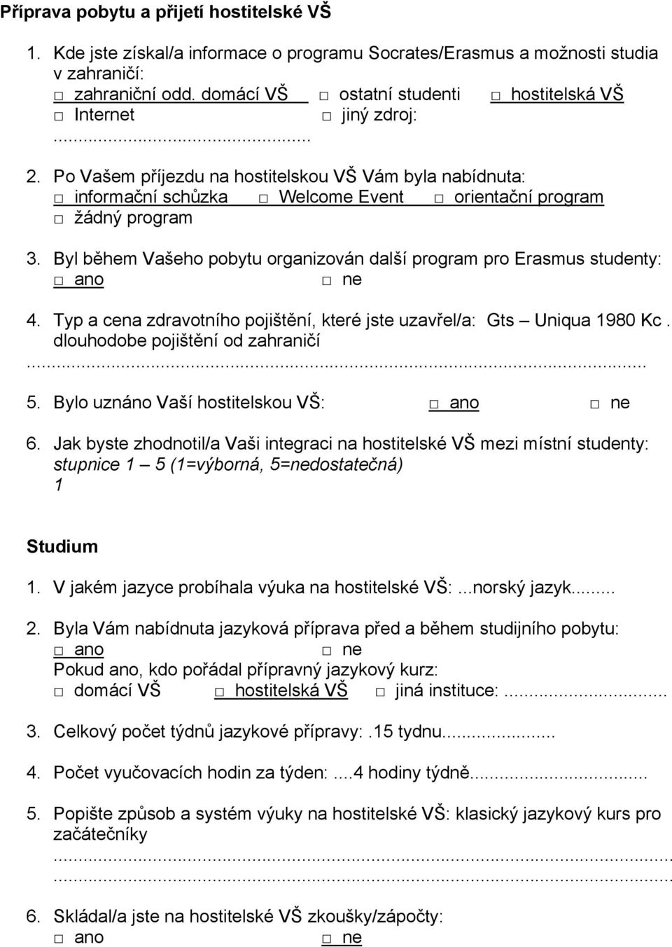 Byl během Vašeho pobytu organizován další program pro Erasmus studenty: 4. Typ a cena zdravotního pojištění, které jste uzavřel/a: Gts Uniqua 1980 Kc. dlouhodobe pojištění od zahraničí 5.