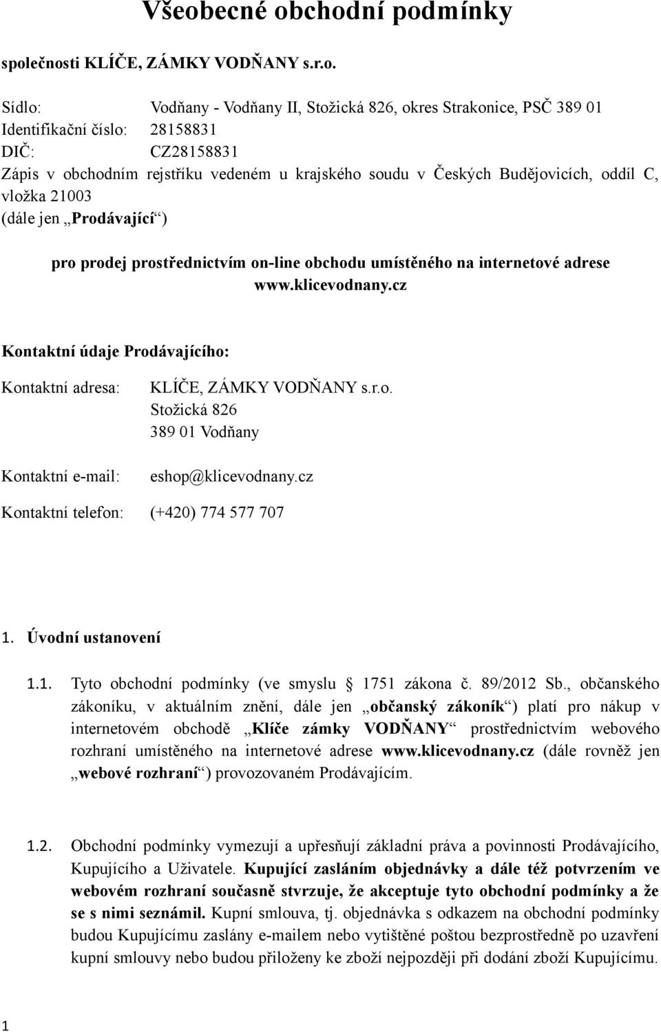 klicevodnany.cz Kontaktní údaje Prodávajícího: Kontaktní adresa: Kontaktní e-mail: KLÍČE, ZÁMKY VODŇANY s.r.o. Stožická 826 389 01 Vodňany eshop@klicevodnany.