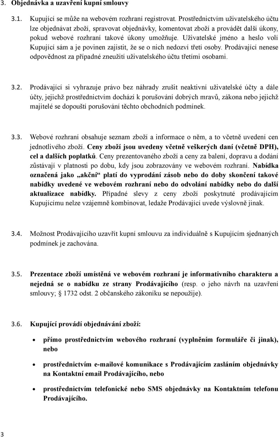 Uživatelské jméno a heslo volí Kupující sám a je povinen zajistit, že se o nich nedozví třetí osoby. Prodávající nenese odpovědnost za případné zneužití uživatelského účtu třetími osobami. 3.2.