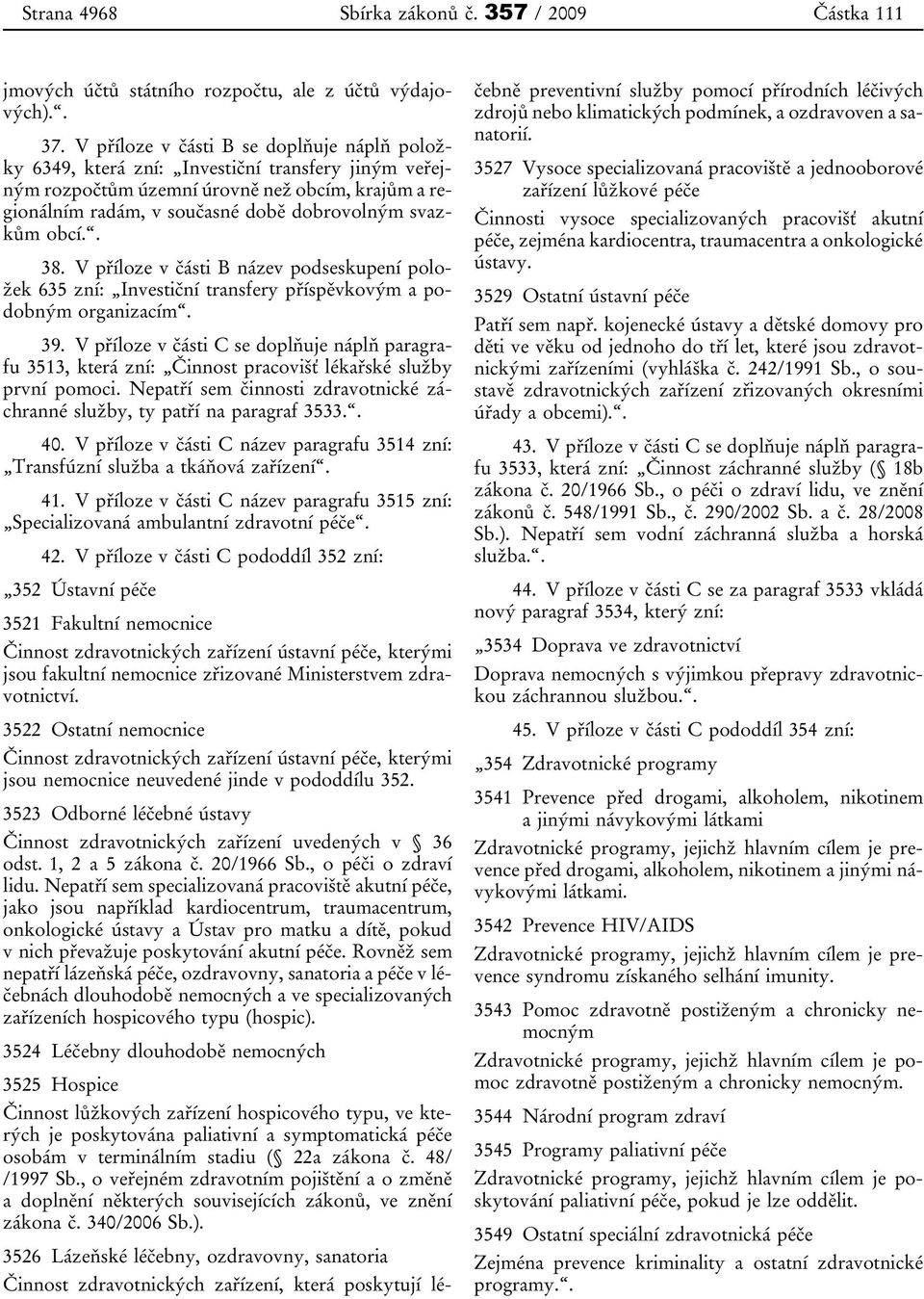 obcí.. 38. V příloze v části B název podseskupení položek 635 zní: Investiční transfery příspěvkovým a podobným organizacím. 39.