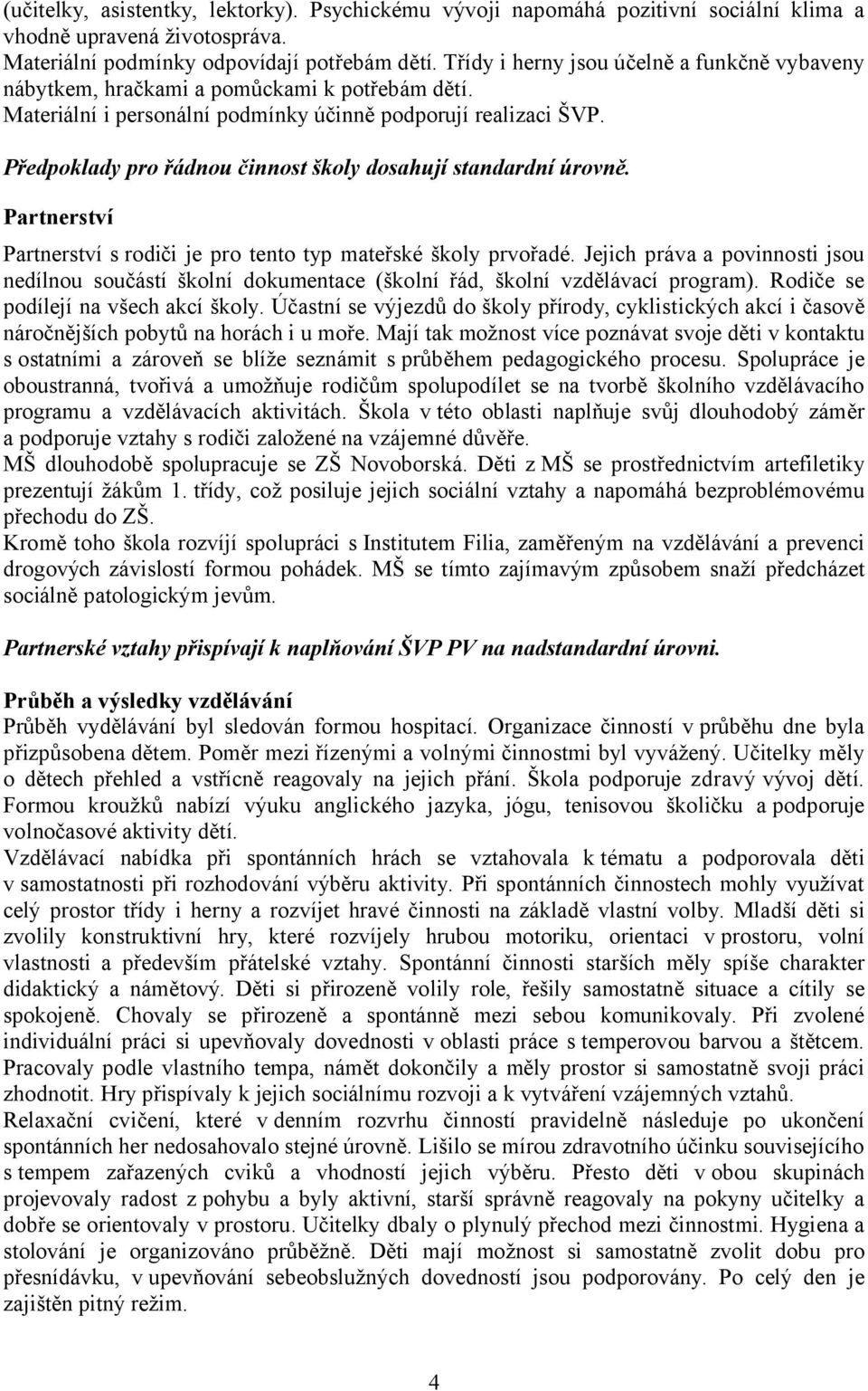 Předpoklady pro řádnou činnost školy dosahují standardní úrovně. Partnerství Partnerství s rodiči je pro tento typ mateřské školy prvořadé.