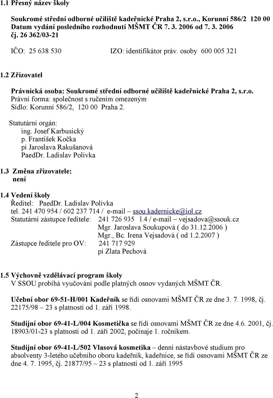 Statutární orgán: ing. Josef Karbusický p. František Kočka pí Jaroslava Rakušanová PaedDr. Ladislav Polívka 1.3 Změna zřizovatele: není 1.4 Vedení školy Ředitel: PaedDr. Ladislav Polívka tel.