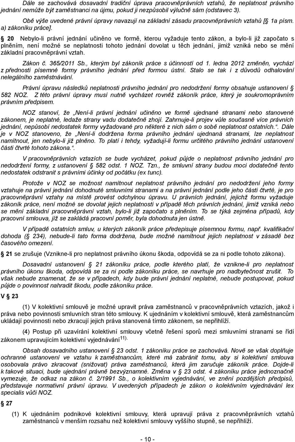 20 Nebylo-li právní jednání učiněno ve formě, kterou vyžaduje tento zákon, a bylo-li již započato s plněním, není možné se neplatnosti tohoto jednání dovolat u těch jednání, jimiž vzniká nebo se mění