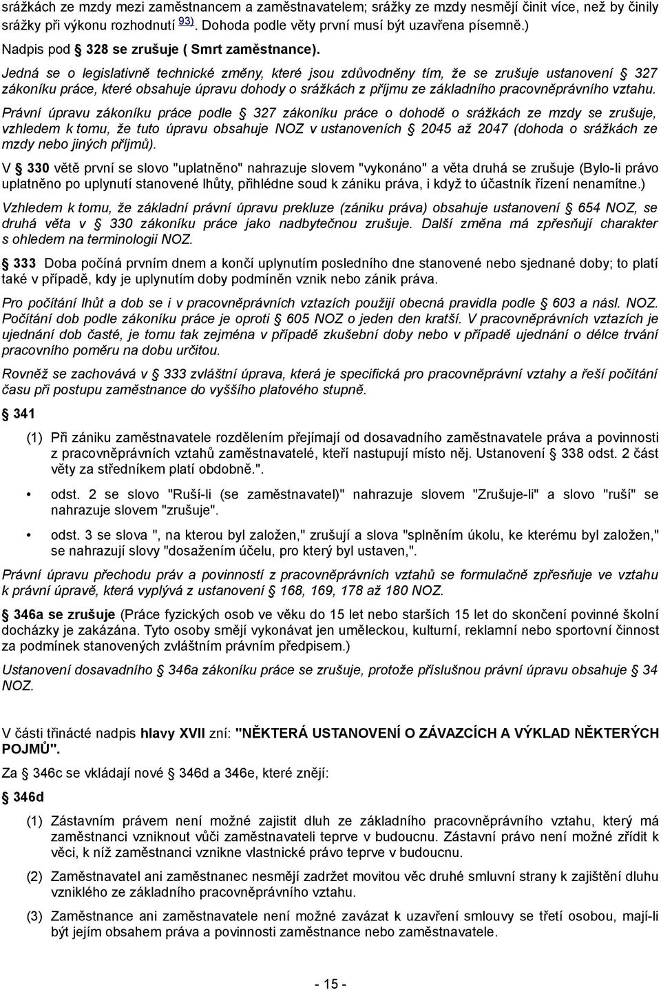 Jedná se o legislativně technické změny, které jsou zdůvodněny tím, že se zrušuje ustanovení 327 zákoníku práce, které obsahuje úpravu dohody o srážkách z příjmu ze základního pracovněprávního vztahu.