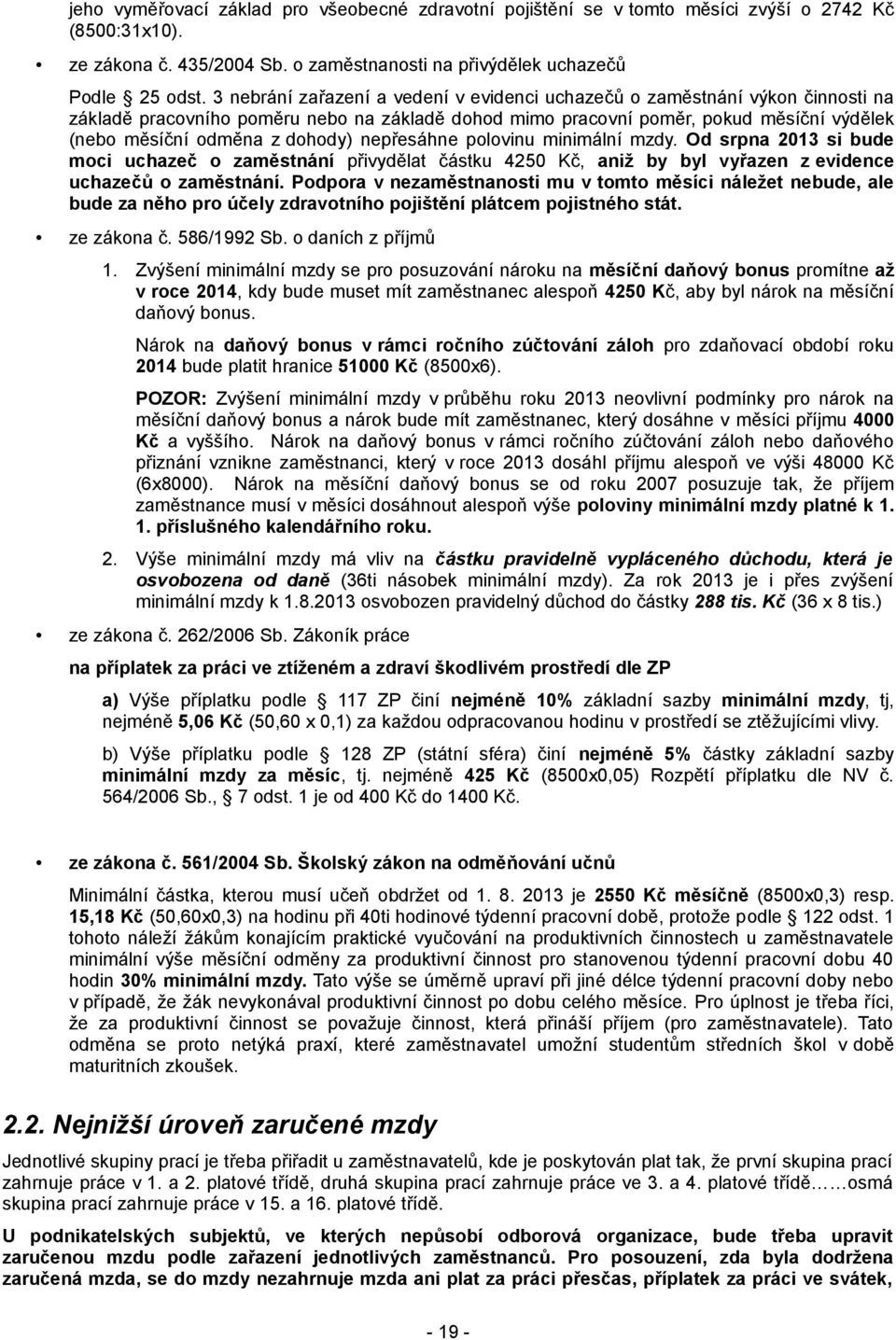 dohody) nepřesáhne polovinu minimální mzdy. Od srpna 2013 si bude moci uchazeč o zaměstnání přivydělat částku 4250 Kč, aniž by byl vyřazen z evidence uchazečů o zaměstnání.