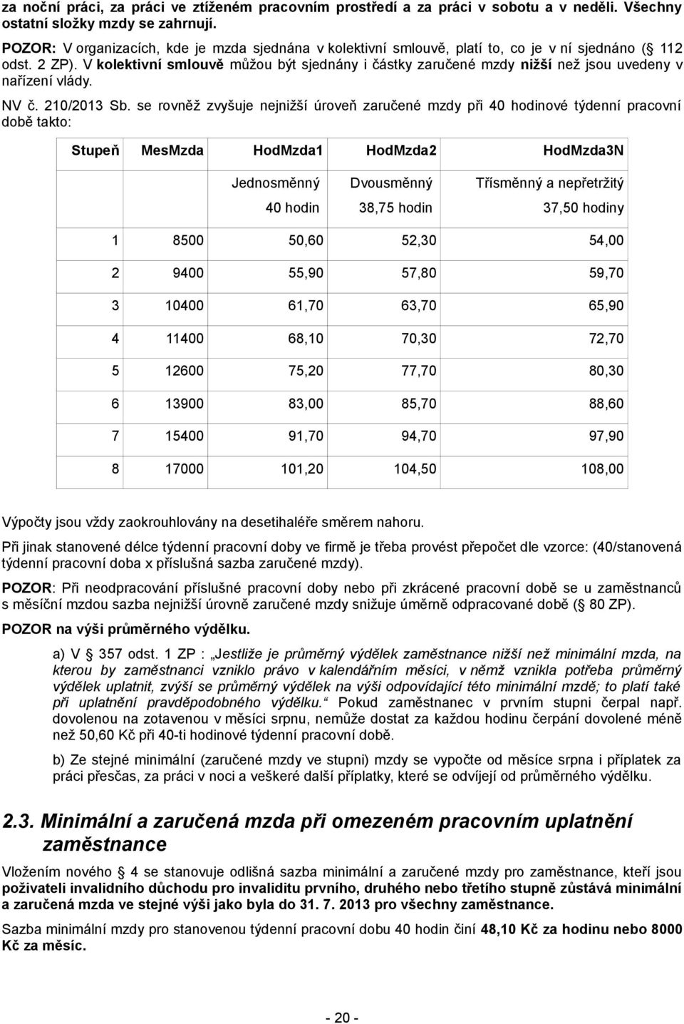 V kolektivní smlouvě můžou být sjednány i částky zaručené mzdy nižší než jsou uvedeny v nařízení vlády. NV č. 210/2013 Sb.