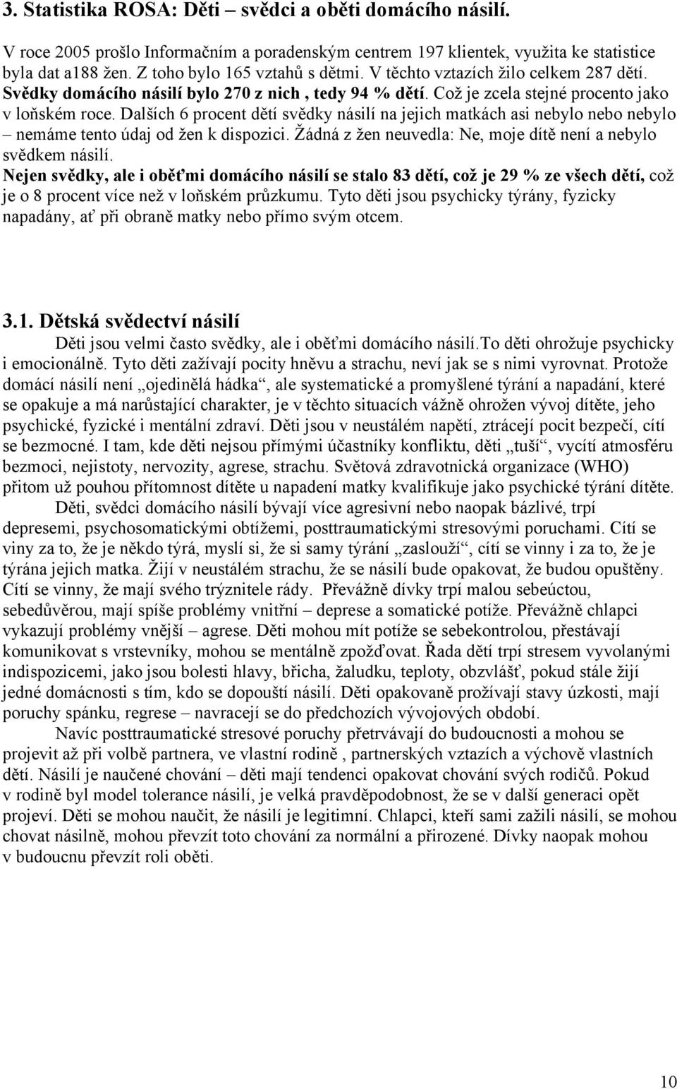 Dalších 6 procent dětí svědky násilí na jejich matkách asi nebylo nebo nebylo nemáme tento údaj od žen k dispozici. Žádná z žen neuvedla: Ne, moje dítě není a nebylo svědkem násilí.