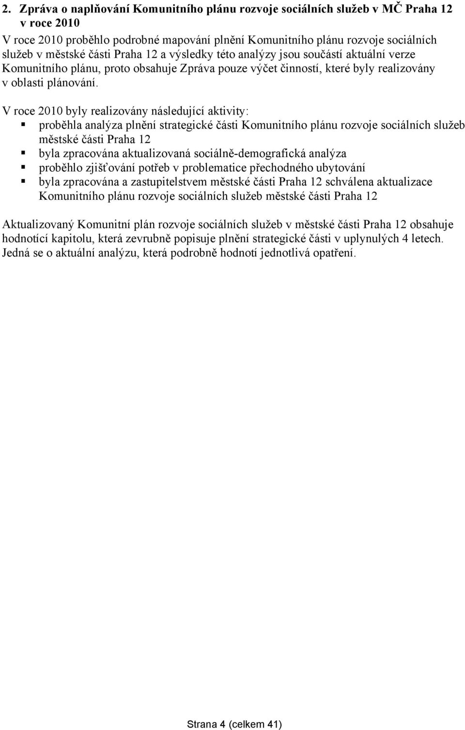 V roce 2010 byly realizovány následující aktivity: proběhla analýza plnění strategické části Komunitního plánu rozvoje sociálních služeb městské části Praha 12 byla zpracována aktualizovaná