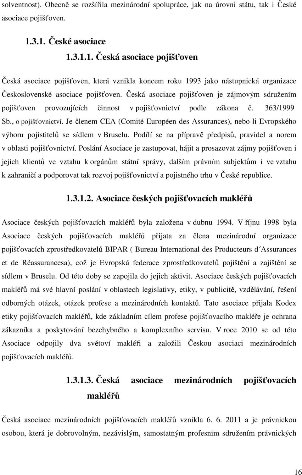 Česká asociace pojišťoven je zájmovým sdružením pojišťoven provozujících činnost v pojišťovnictví podle zákona č. 363/1999 Sb., o pojišťovnictví.