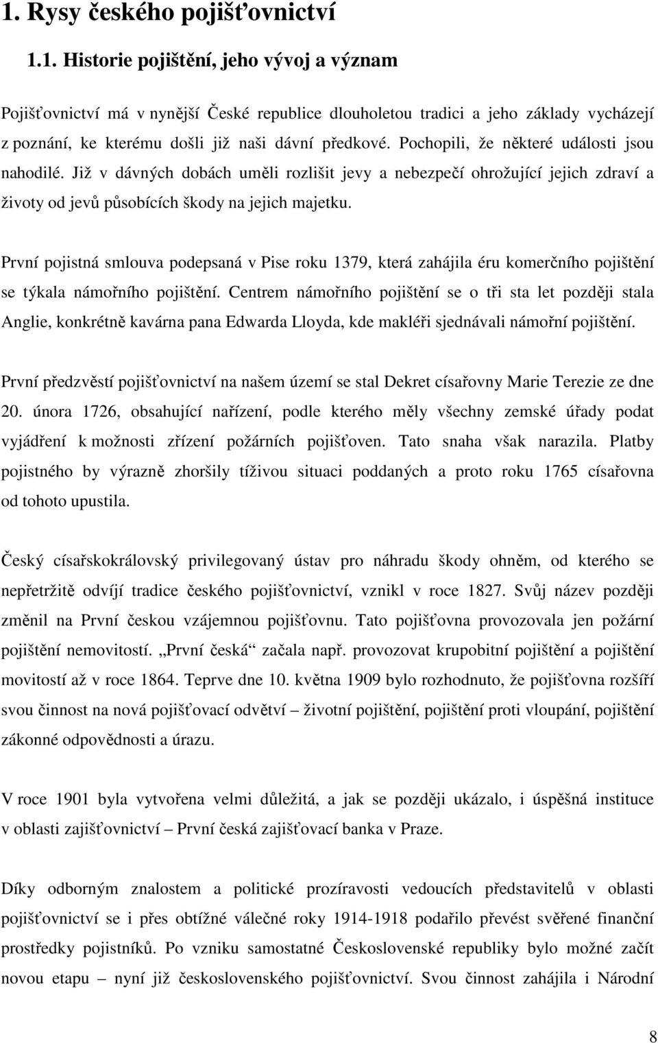 První pojistná smlouva podepsaná v Pise roku 1379, která zahájila éru komerčního pojištění se týkala námořního pojištění.