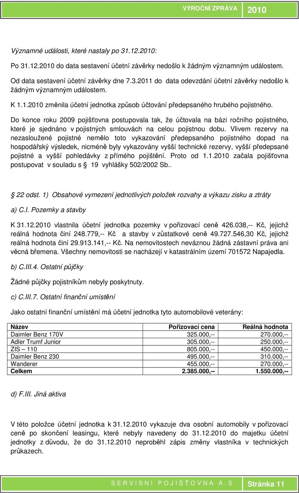 Do konce roku 2009 pojišťovna postupovala tak, že účtovala na bázi ročního pojistného, které je sjednáno v pojistných smlouvách na celou pojistnou dobu.