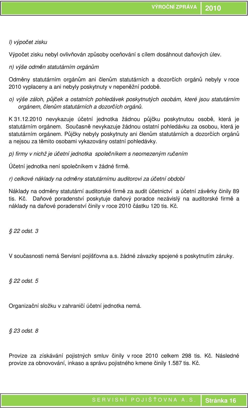 o) výše záloh, půjček a ostatních pohledávek poskytnutých osobám, které jsou statutárním orgánem, členům statutárních a dozorčích orgánů. K 31.12.