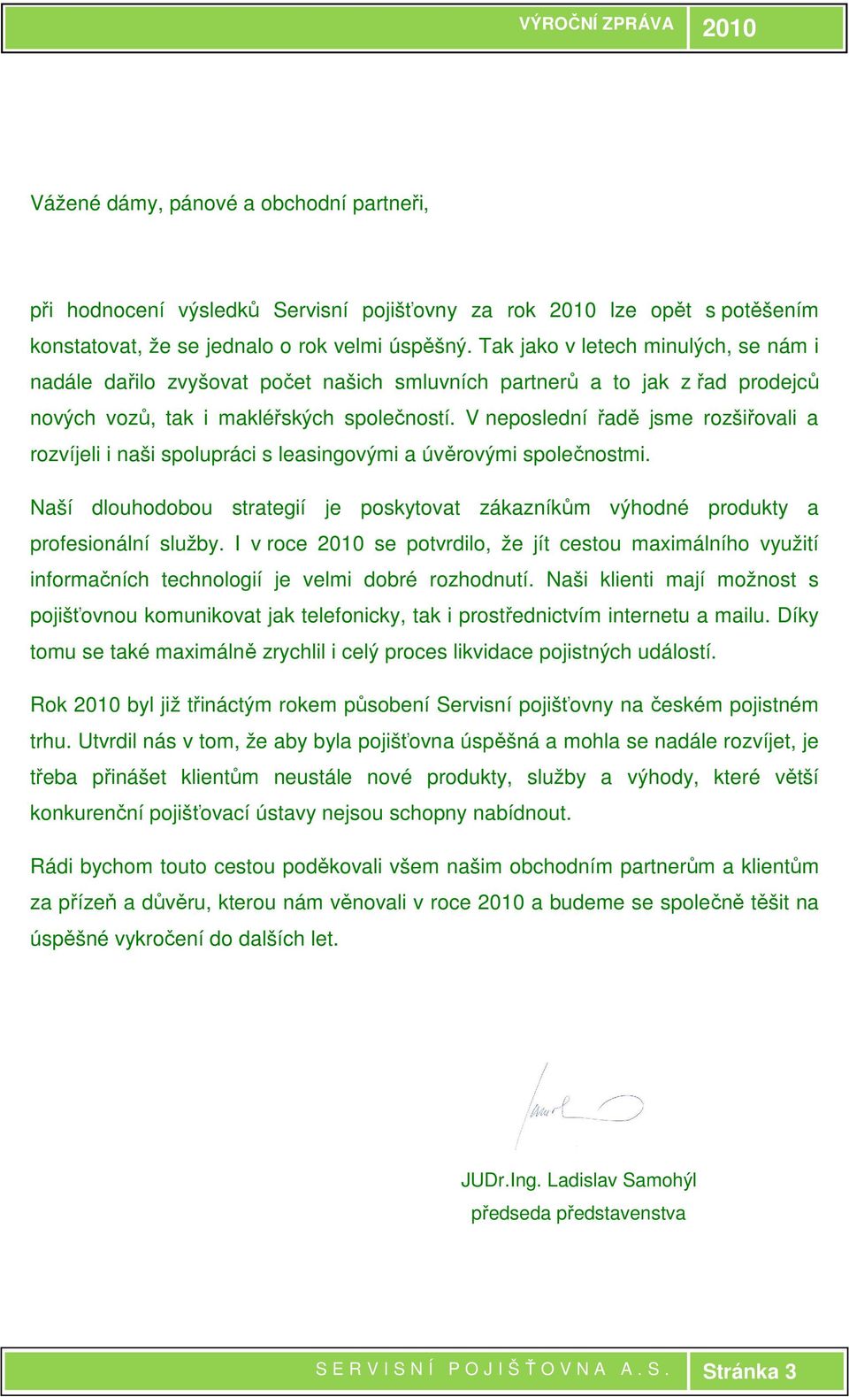 V neposlední řadě jsme rozšiřovali a rozvíjeli i naši spolupráci s leasingovými a úvěrovými společnostmi. Naší dlouhodobou strategií je poskytovat zákazníkům výhodné produkty a profesionální služby.