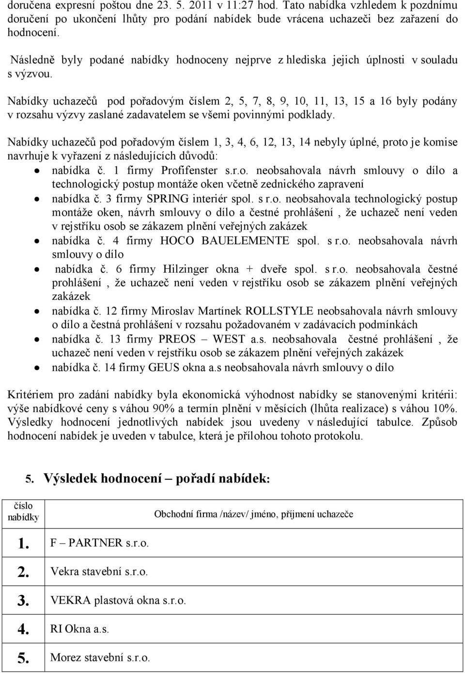 Nabídky uchazečů pod pořadovým číslem 2, 5, 7, 8, 9, 10, 11, 13, 15 a 16 byly podány v rozsahu výzvy zaslané zadavatelem se všemi povinnými podklady.